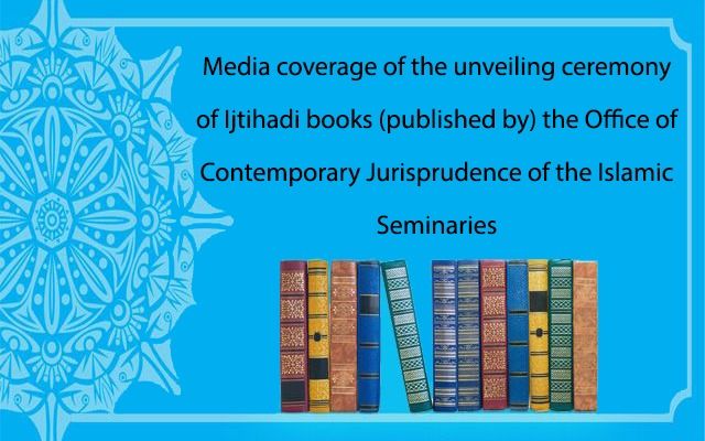 Media Coverage of the Unveiling Ceremony of Ijtihadi Books Published by the Department of Contemporary Jurisprudence of the Islamic Seminaries