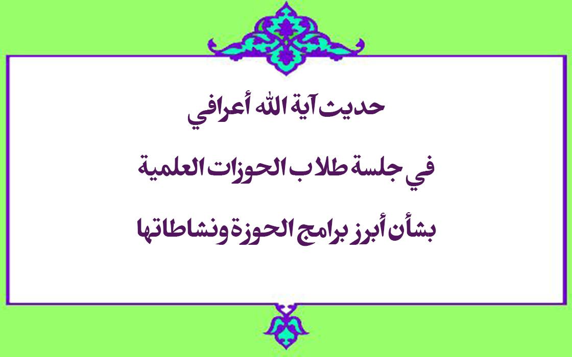 حديث آية الله أعرافي في جلسة طلاب الحوزات العلمية بشأن أبرز برامج الحوزة ونشاطاتها