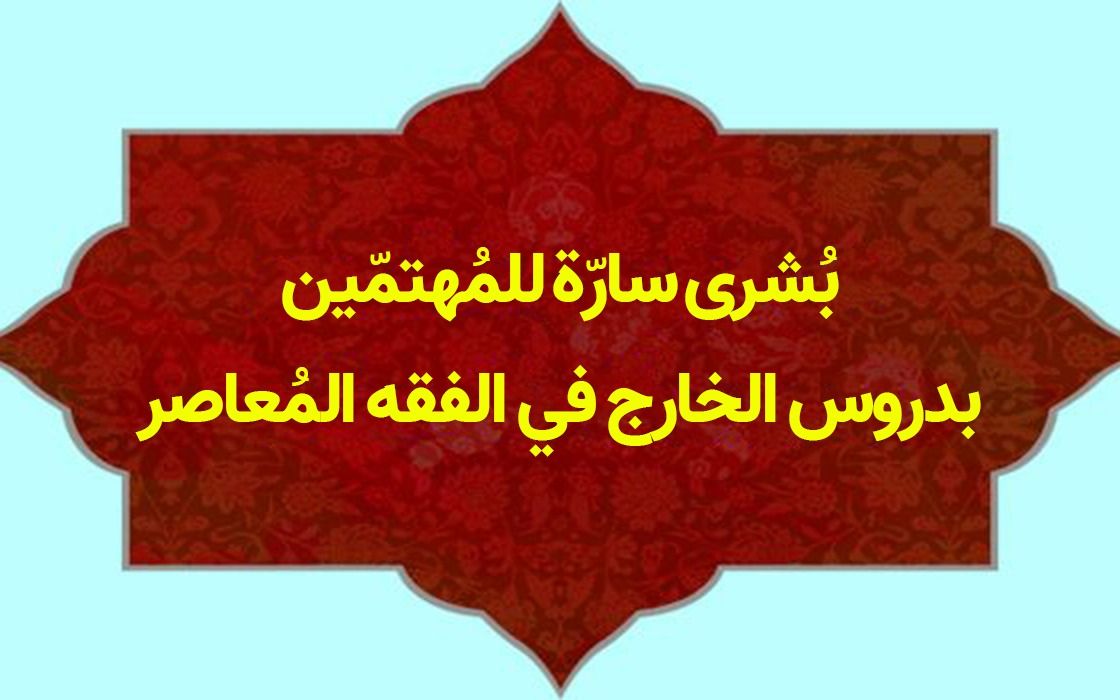 بشرى سارّة للمهتمّين بدروس الخارج في الفقه المُعاصر
