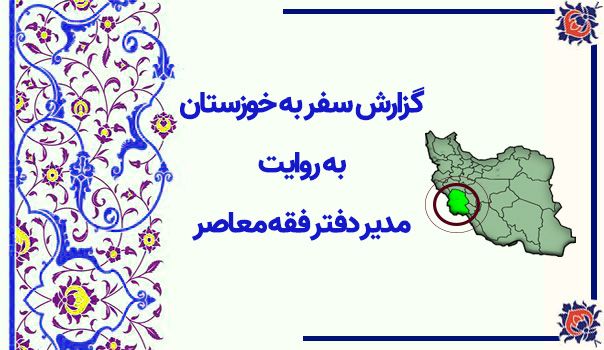 گزارش سفر به خوزستان به روایت مدیر مرکز فقه معاصر