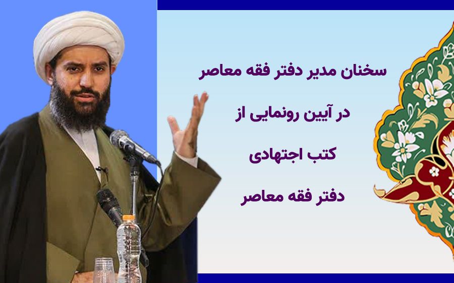 چکیده سخنان مدیر مرکز فقه معاصر حوزه های علمیه در آیین رونمایی از کتب اجتهادی مرکز فقه معاصر