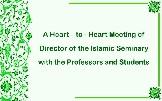 A Heart – to - Heart Meeting of Director of the Islamic Seminary with the Professors and Students