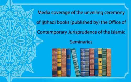 Media coverage of the unveiling ceremony of Ijtihadi books (published by) the Office of Contemporary Jurisprudence of the Islamic Seminaries
