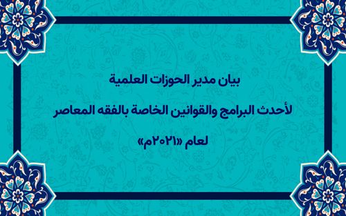 بيان مدير الحوزات العلمية لأحدث البرامج والقوانين الخاصة بالفقه المعاصر لعام (٢۰٢١ م) 