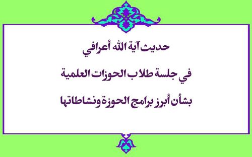 حديث آية الله أعرافي في جلسة طلاب الحوزات العلمية بشأن أبرز برامج الحوزة ونشاطاتها