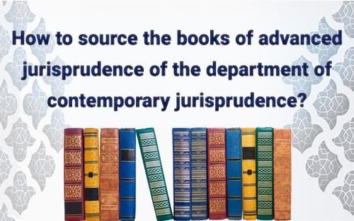 How to Get Advanced Jurisprudence Books of Department of Contemporary Jurisprudence?