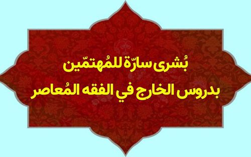 بشرى سارّة للمهتمّين بدروس الخارج في الفقه المُعاصر