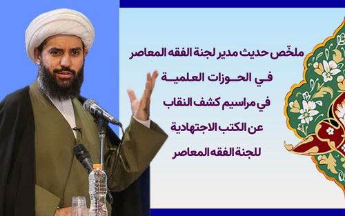 ملخّص حديث مدير لجنة الفقه المعاصر في الحوزات العلمية في مراسيم كشف النقاب عن الكتب الاجتهادية للجنة الفقه المعاصر