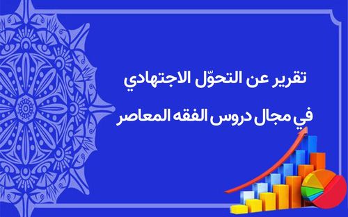 تقرير عن التحوّل الاجتهادي في مجال دروس الفقه المعاصر