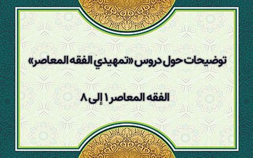 توضيحات حول دروس «تمهيدي الفقه المعاصر» – الفقه المعاصر ١ إلى ۸.