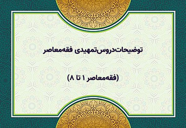 توضیحات‌دروس‌تمهیدی فقه‌معاصر(فقه‌معاصر ۱ تا ۸)