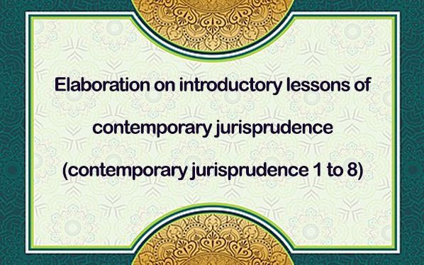 Elaboration on Introductory Lessons of Contemporary Jurisprudence (contemporary jurisprudence 1 to 8)
