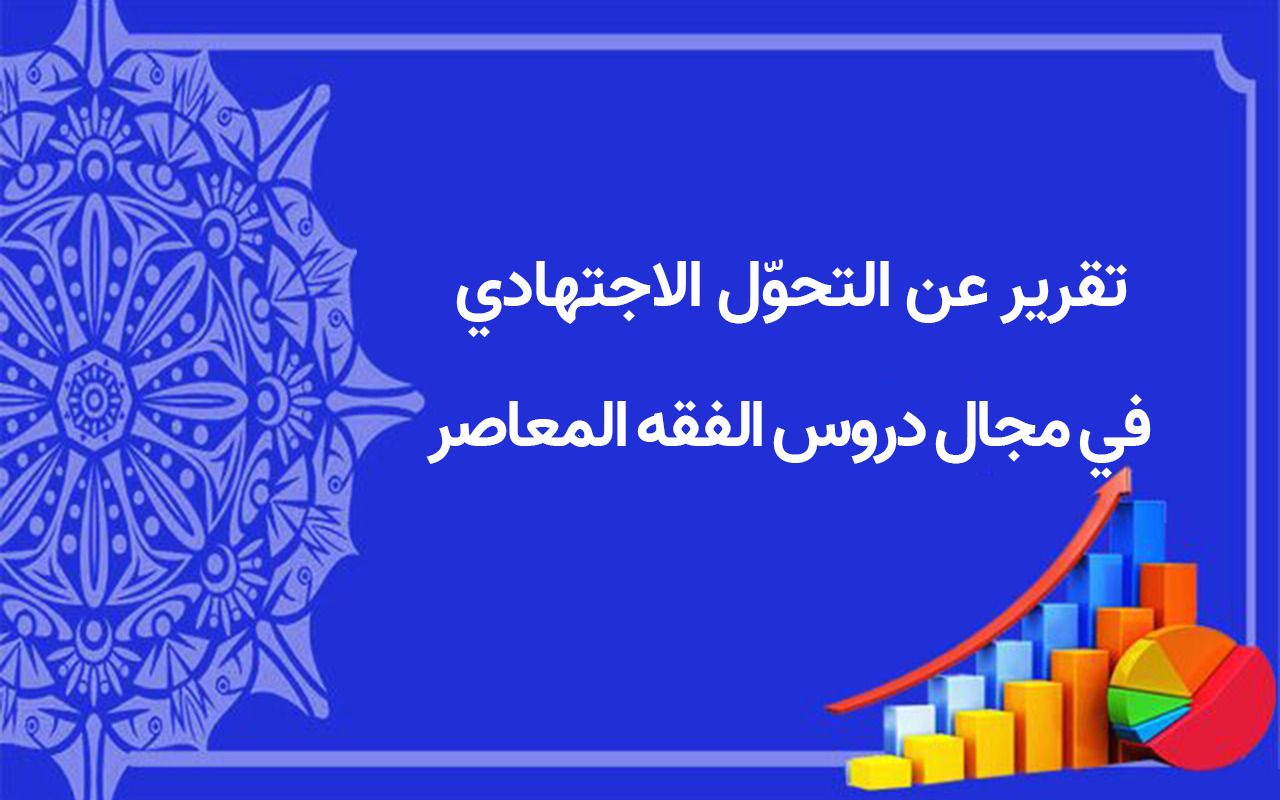 تقرير عن التحوّل الاجتهادي في مجال دروس الفقه المعاصر